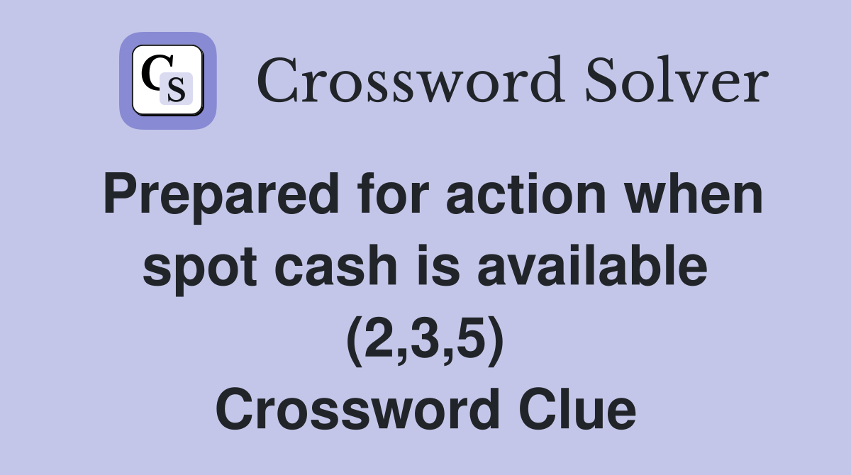 Prepared for action when spot cash is available (2,3,5) Crossword Clue