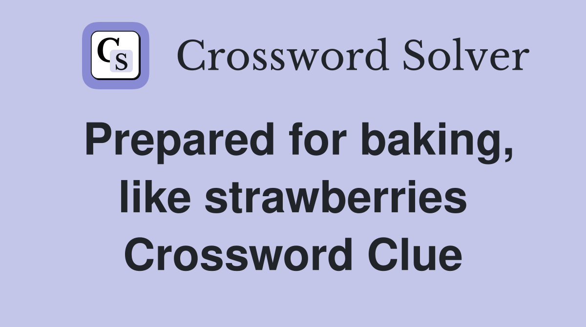 Prepared for baking, like strawberries Crossword Clue