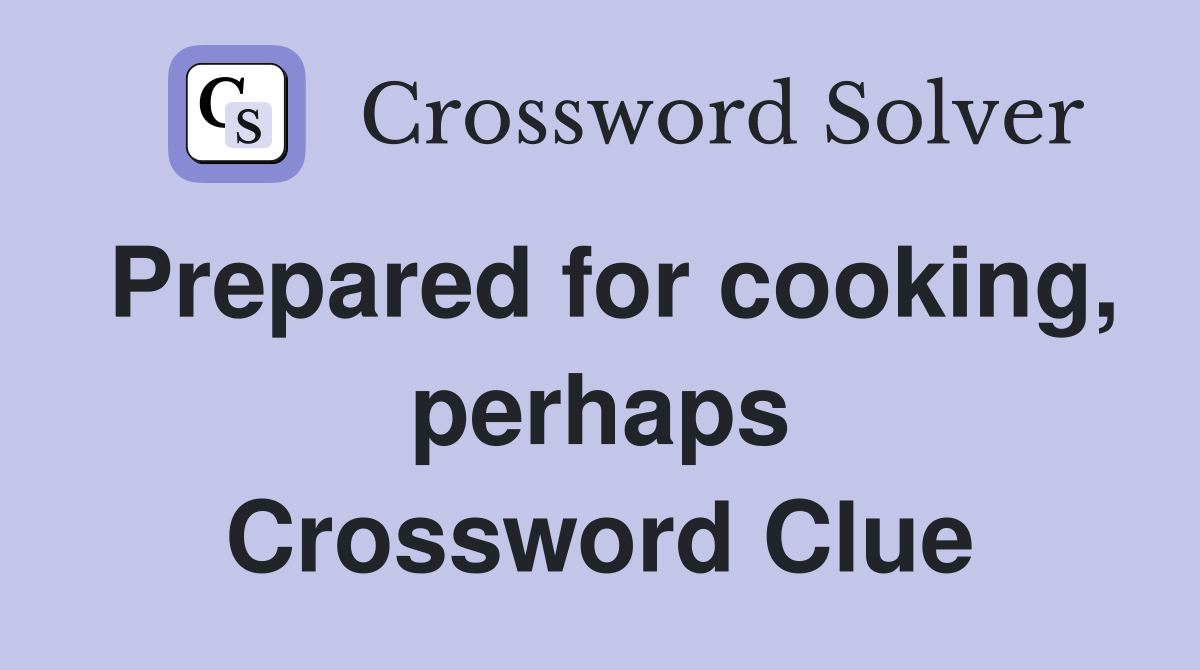 Prepared for cooking, perhaps Crossword Clue