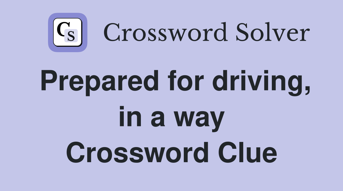 Prepared for driving, in a way Crossword Clue