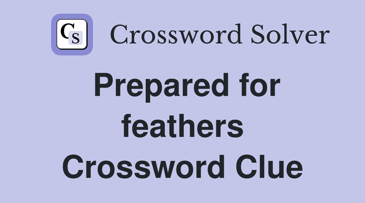 Prepared for feathers Crossword Clue