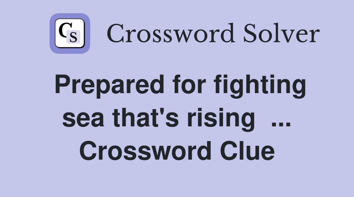 Prepared for fighting sea that's rising  ... Crossword Clue