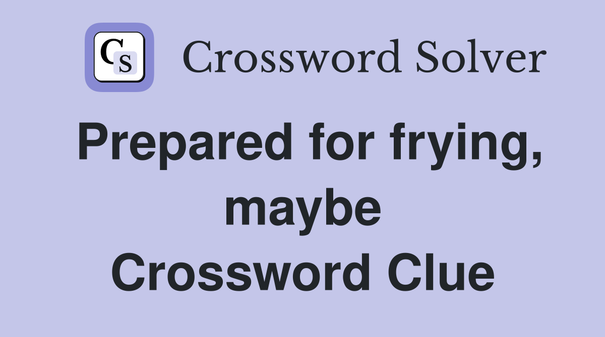 Prepared for frying, maybe Crossword Clue