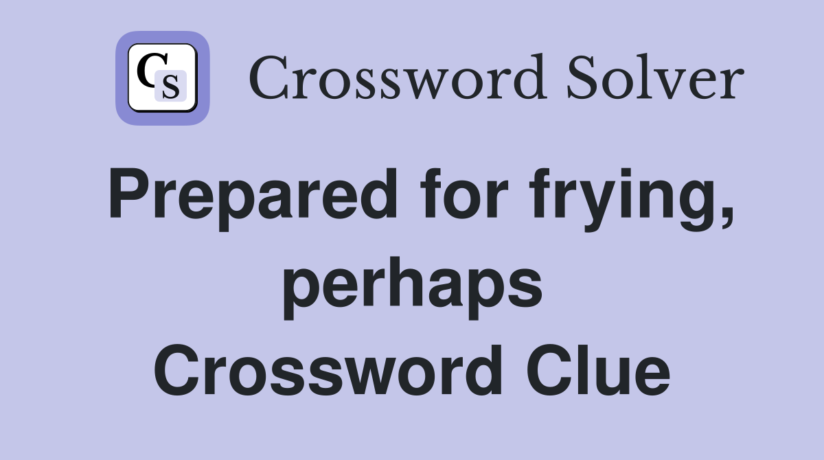 Prepared for frying, perhaps Crossword Clue