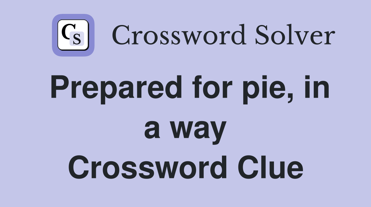 Prepared for pie, in a way Crossword Clue