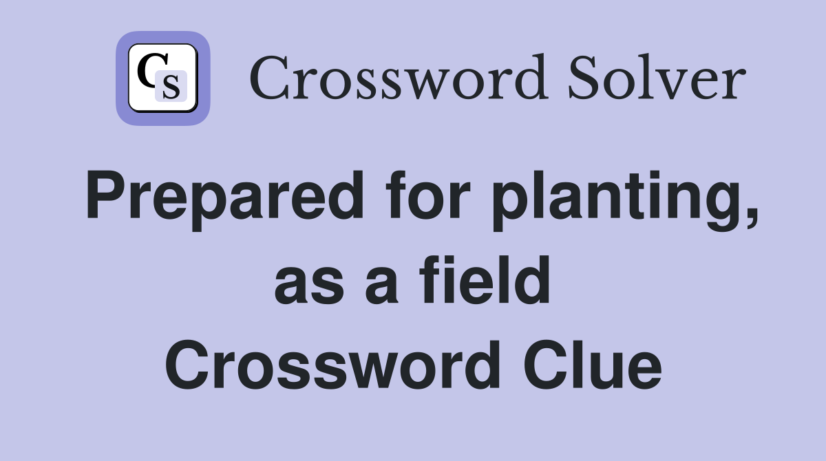 Prepared for planting, as a field Crossword Clue
