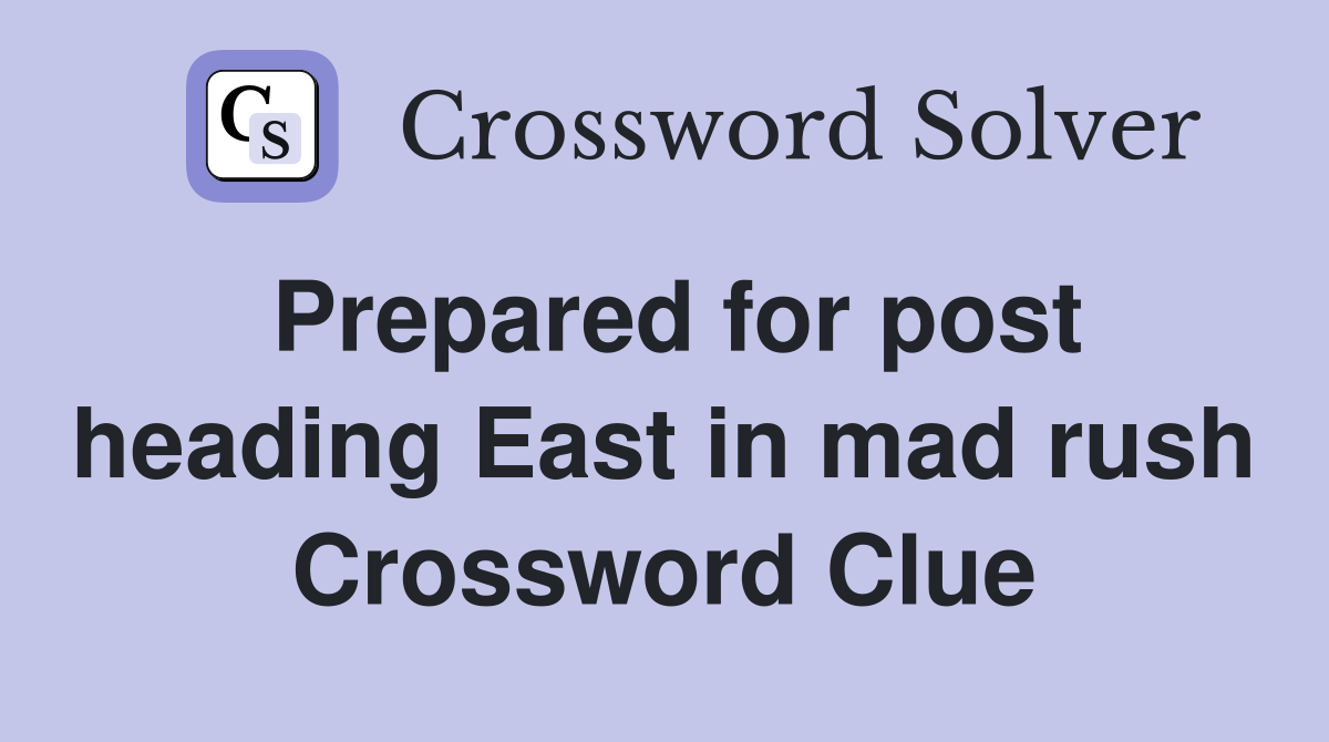 Prepared for post heading East in mad rush Crossword Clue