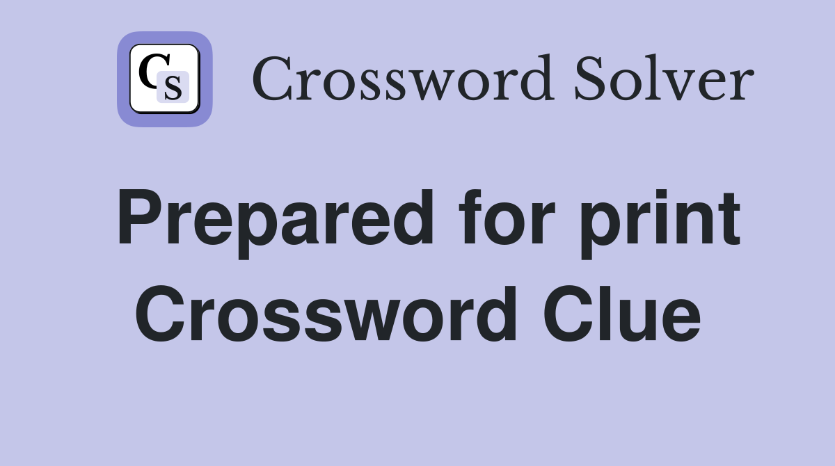 Prepared for print Crossword Clue