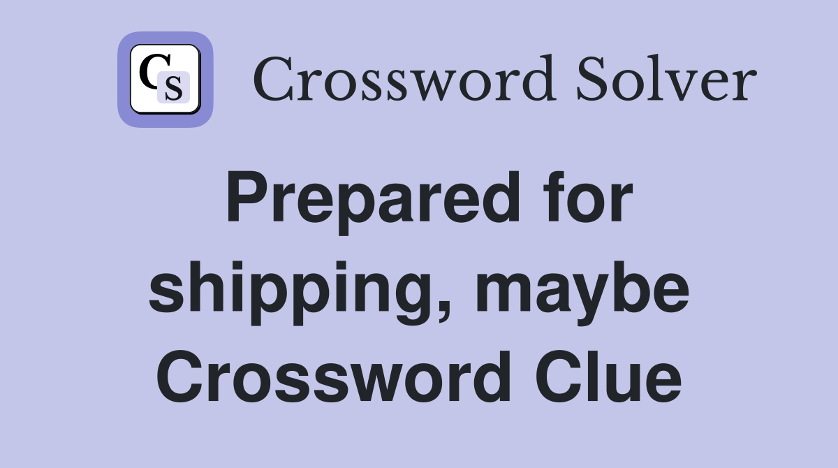 Prepared for shipping, maybe Crossword Clue