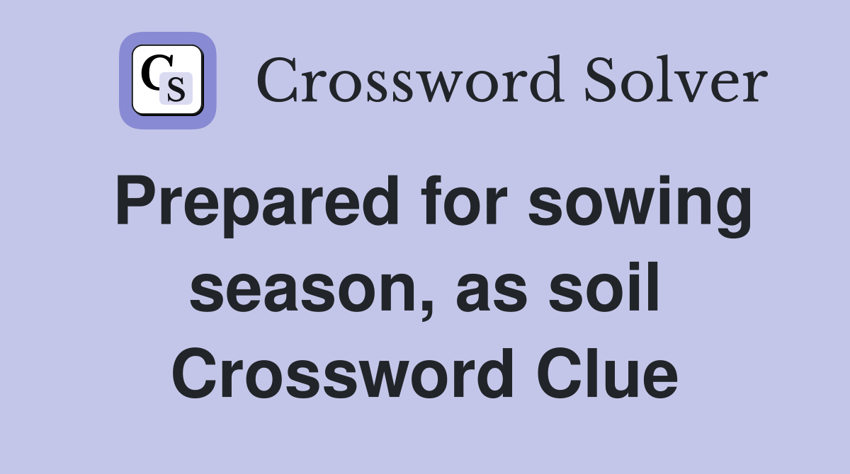 Prepared for sowing season, as soil Crossword Clue