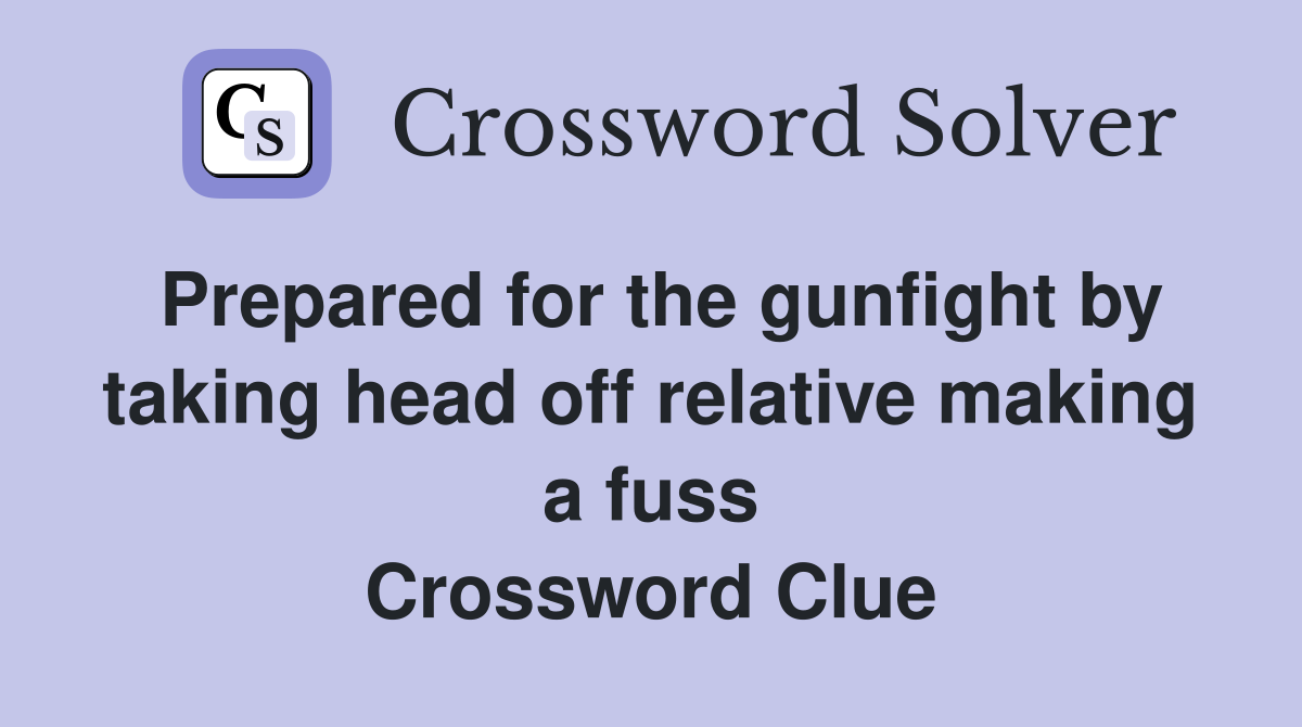 Prepared for the gunfight by taking head off relative making a fuss Crossword Clue