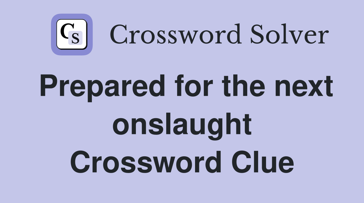 Prepared for the next onslaught Crossword Clue