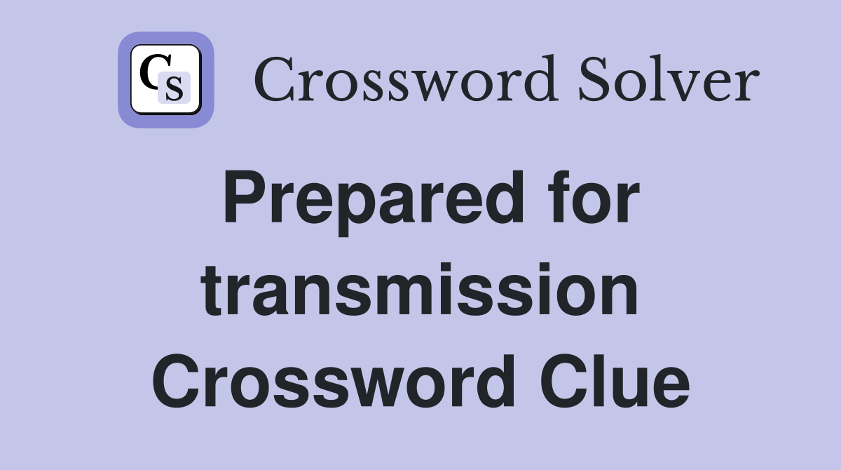 Prepared for transmission Crossword Clue