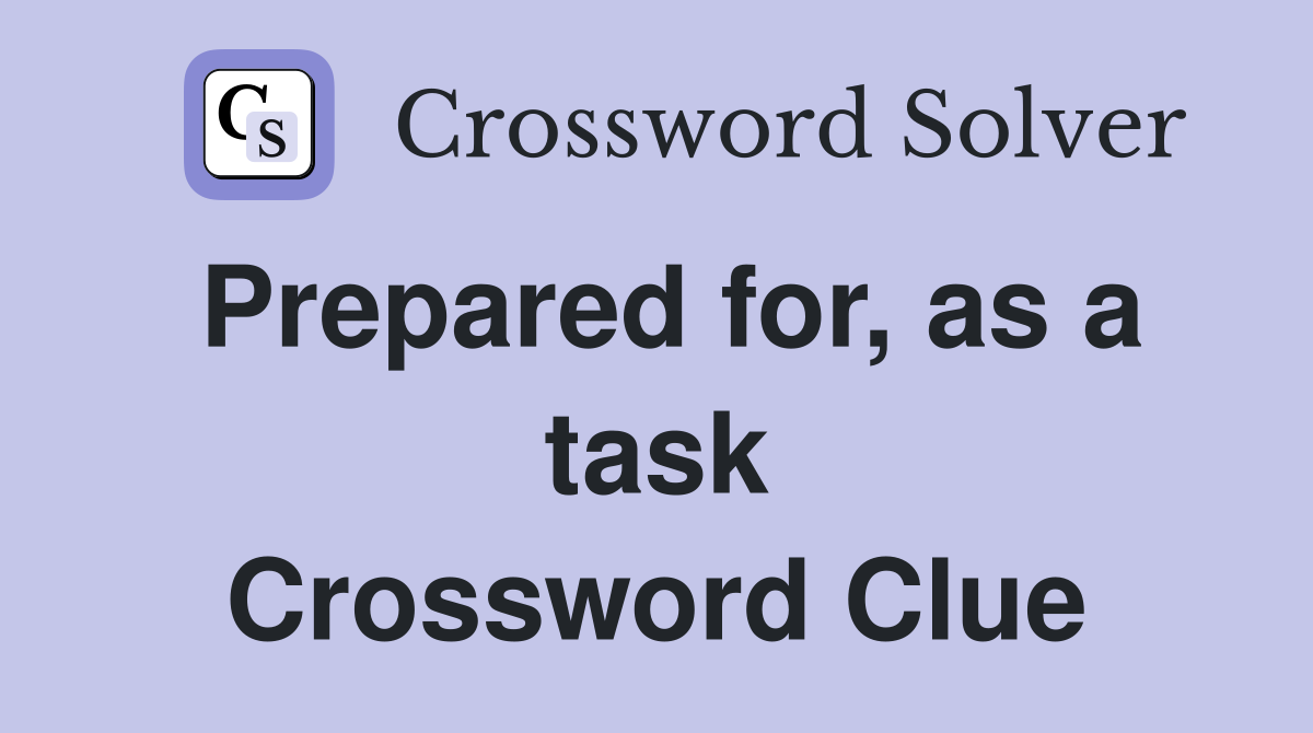 Prepared for, as a task Crossword Clue
