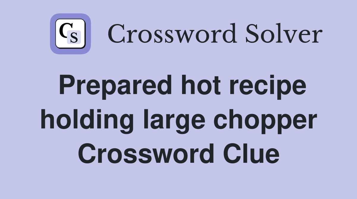 Prepared hot recipe holding large chopper Crossword Clue