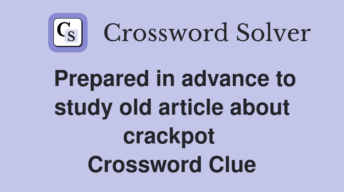 Prepared in advance to study old article about crackpot  Crossword Clue