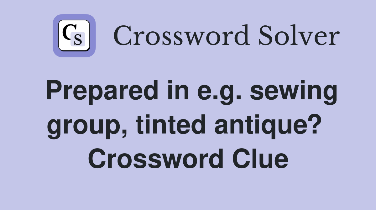 Prepared in e.g. sewing group, tinted antique?  Crossword Clue