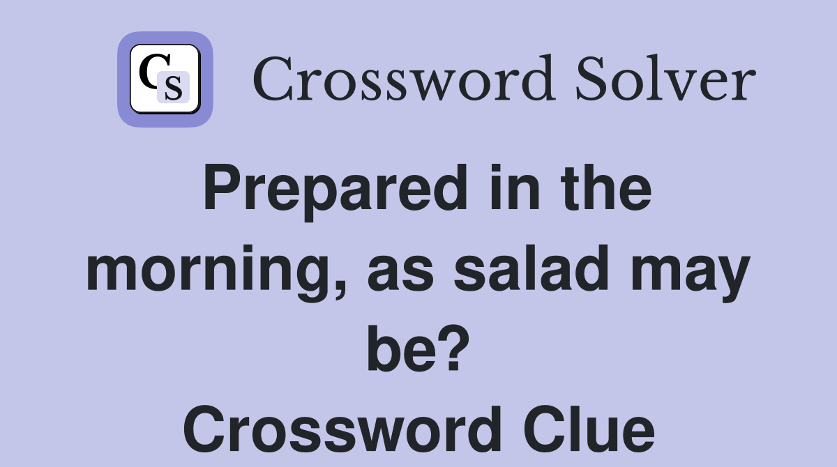 Prepared in the morning, as salad may be? Crossword Clue
