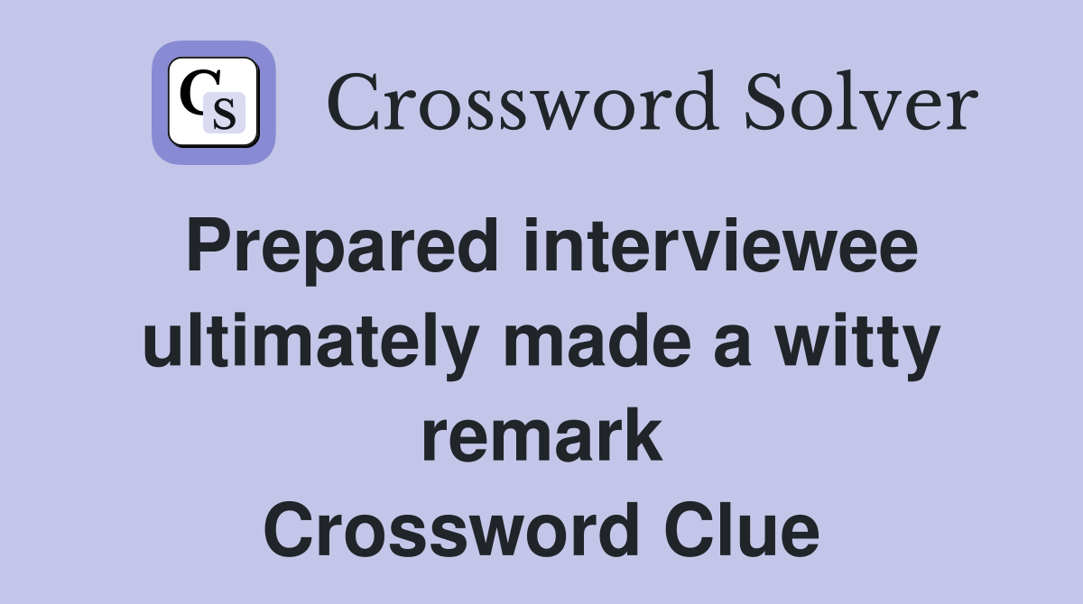 Prepared interviewee ultimately made a witty remark Crossword Clue