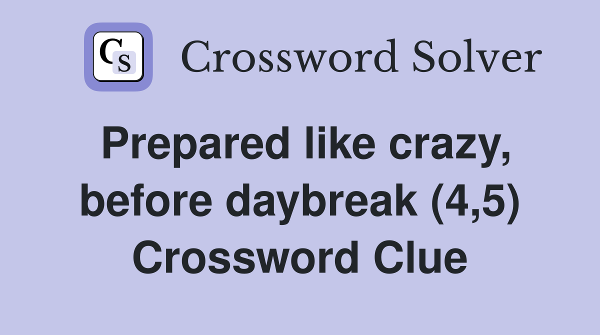 Prepared like crazy, before daybreak (4,5) Crossword Clue