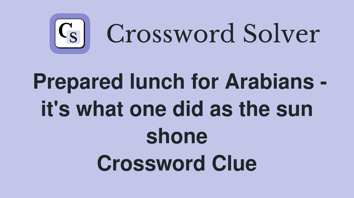 Prepared lunch for Arabians - it's what one did as the sun shone Crossword Clue