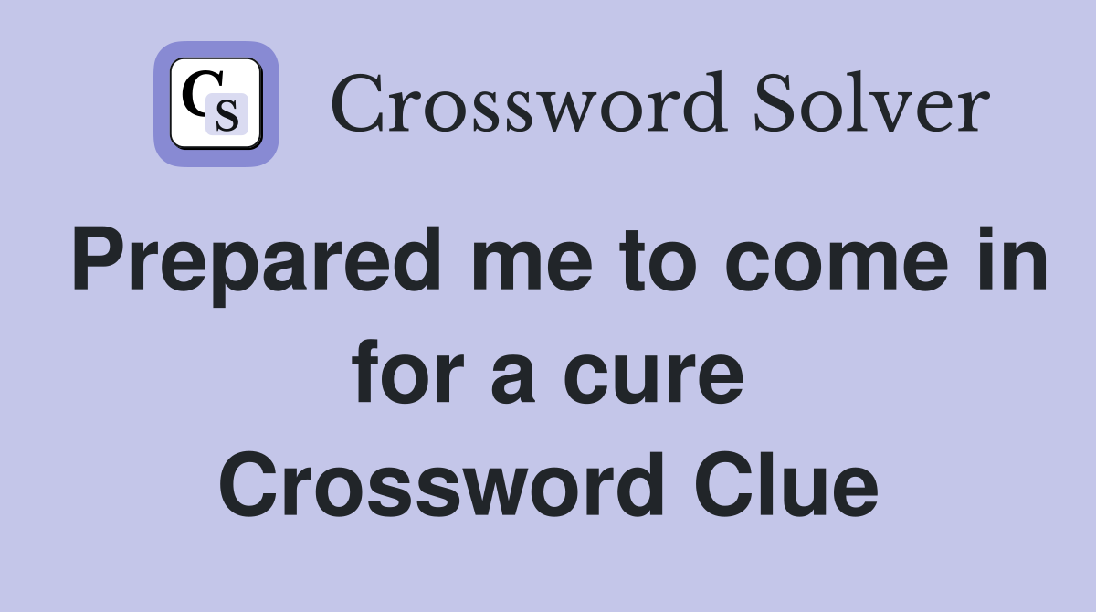 Prepared me to come in for a cure Crossword Clue