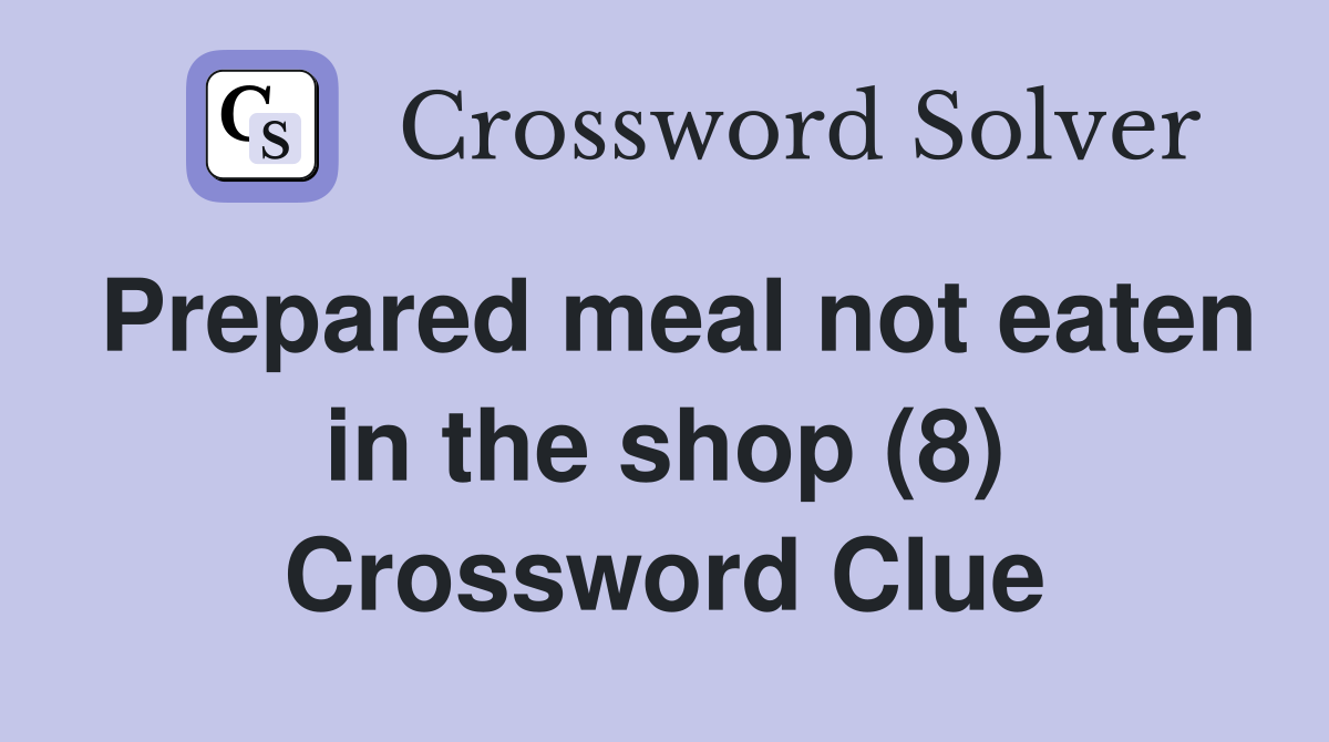 Prepared meal not eaten in the shop (8) Crossword Clue