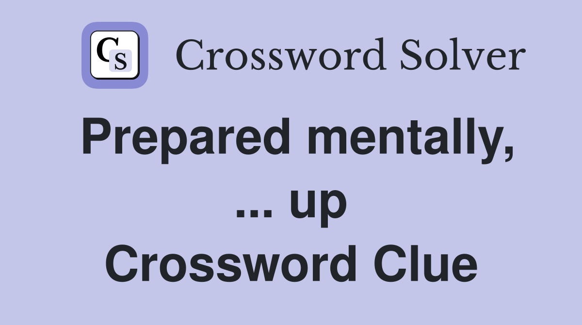Prepared mentally, ... up Crossword Clue