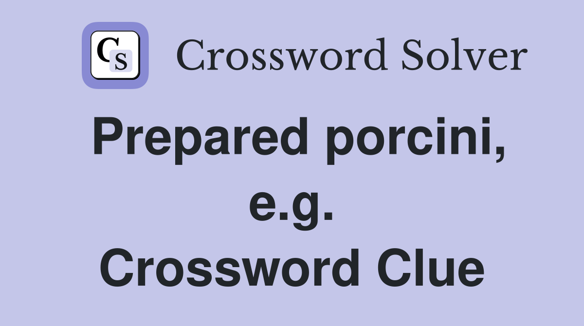Prepared porcini, e.g. Crossword Clue