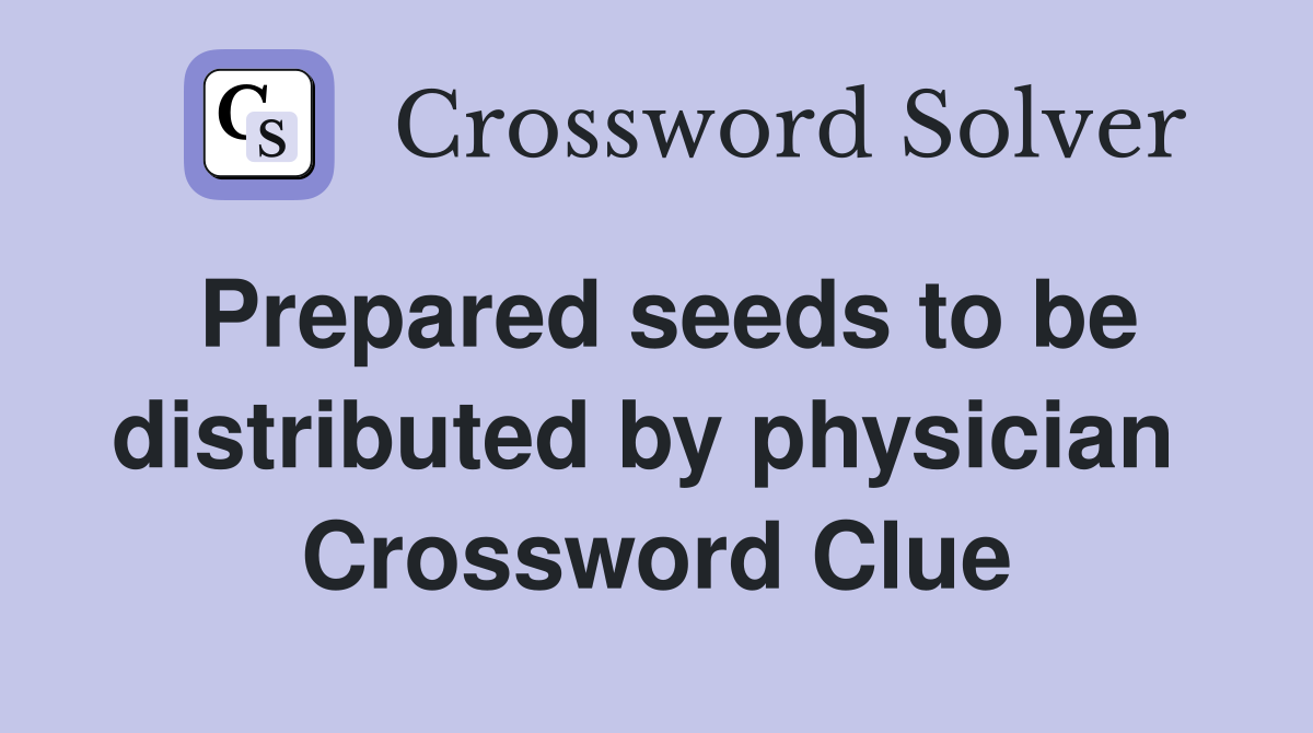 Prepared seeds to be distributed by physician  Crossword Clue