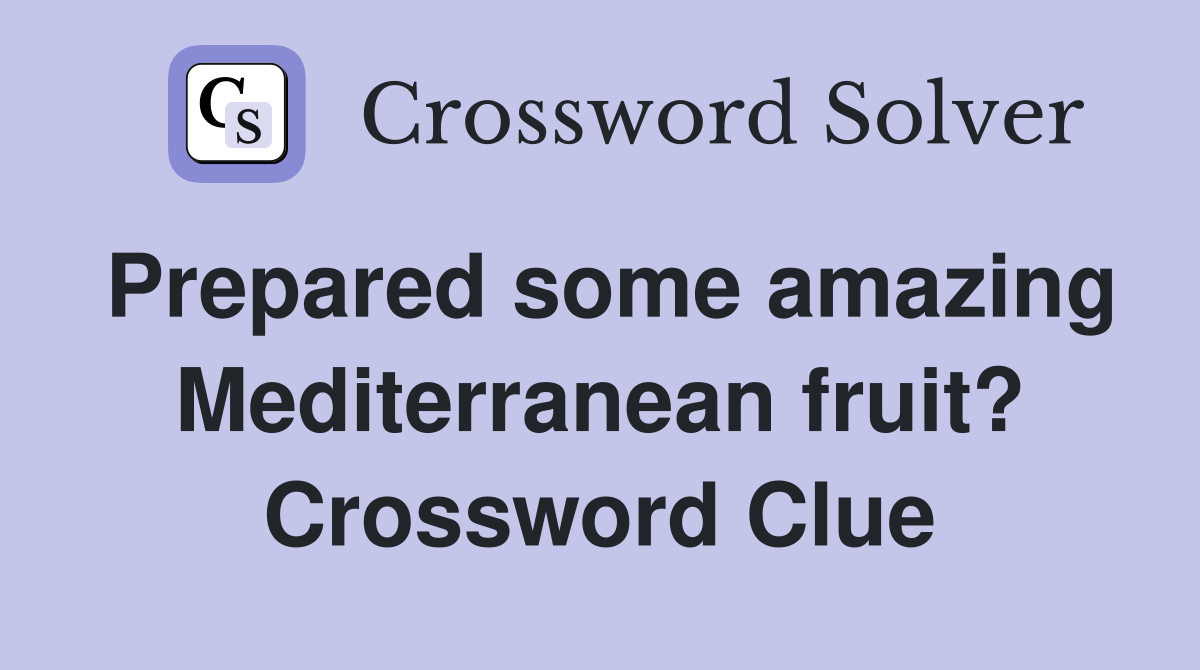 Prepared some amazing Mediterranean fruit? Crossword Clue