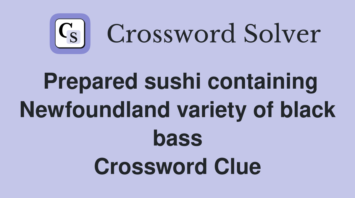 Prepared sushi containing Newfoundland variety of black bass Crossword Clue