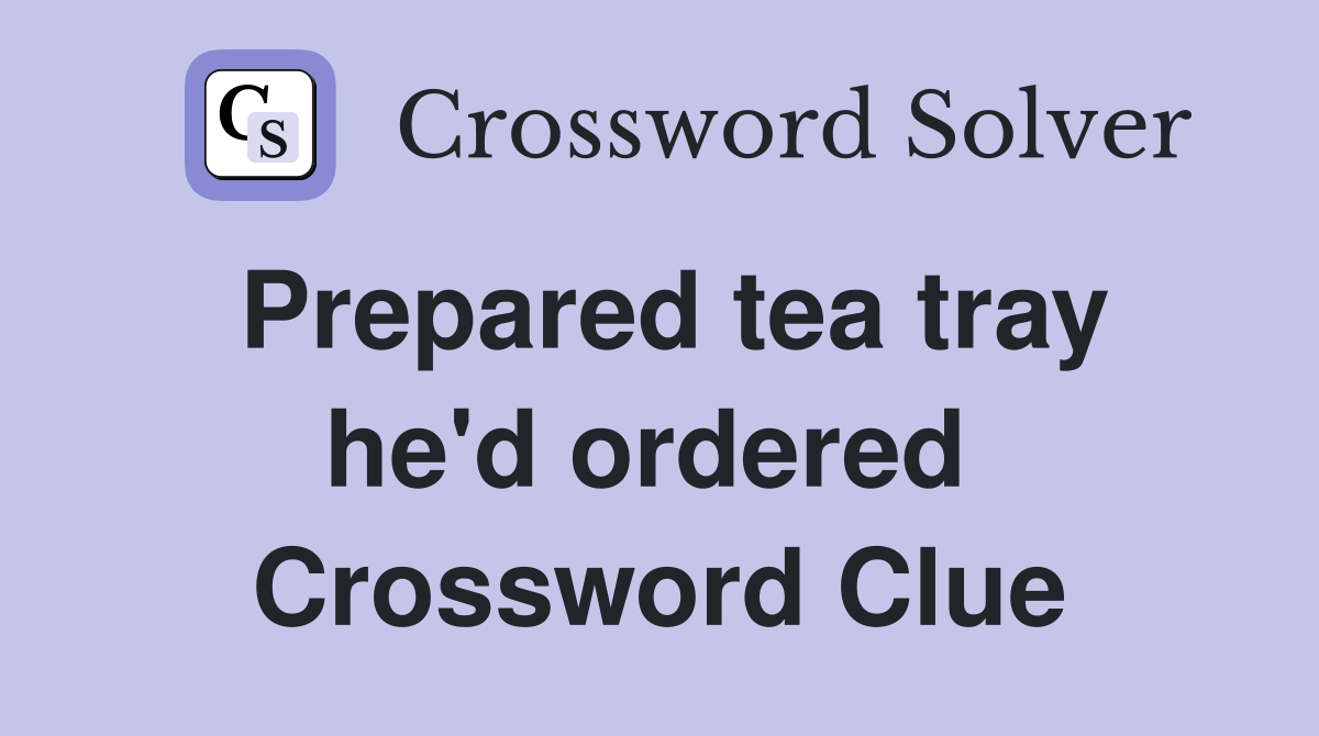 Prepared tea tray he'd ordered  Crossword Clue