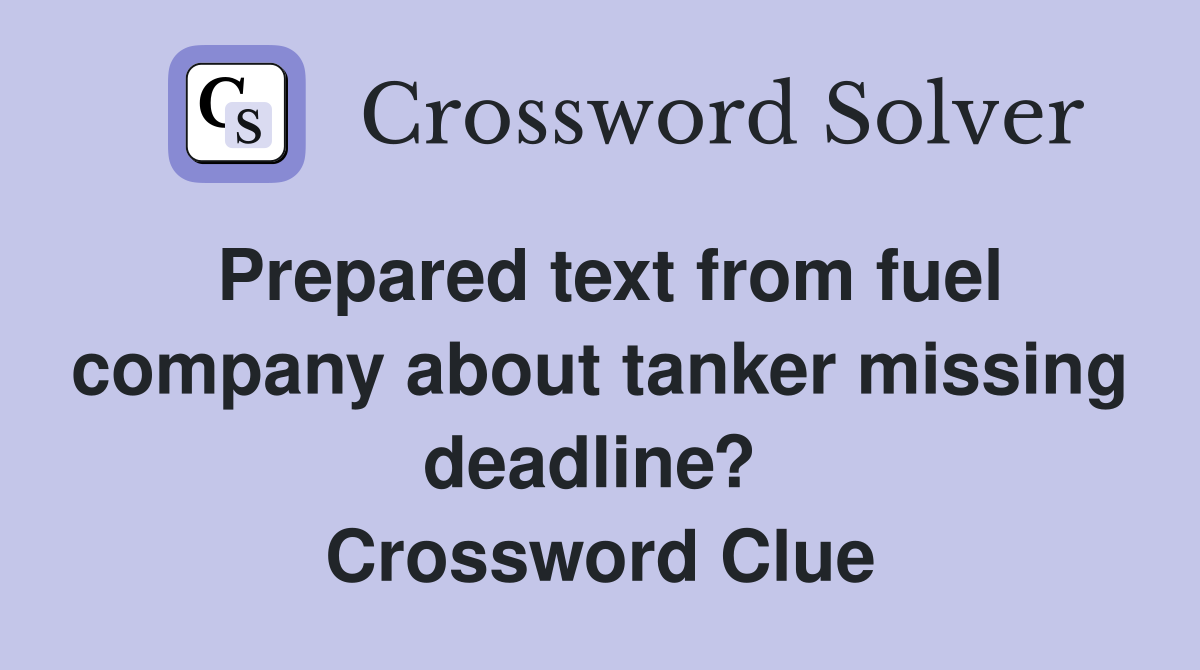 Prepared text from fuel company about tanker missing deadline?  Crossword Clue