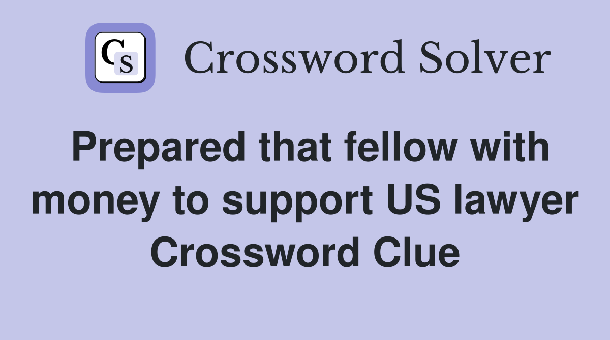 Prepared that fellow with money to support US lawyer Crossword Clue