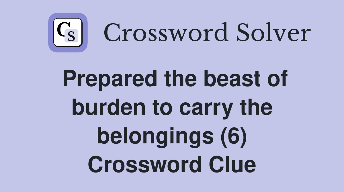 Prepared the beast of burden to carry the belongings (6) Crossword Clue