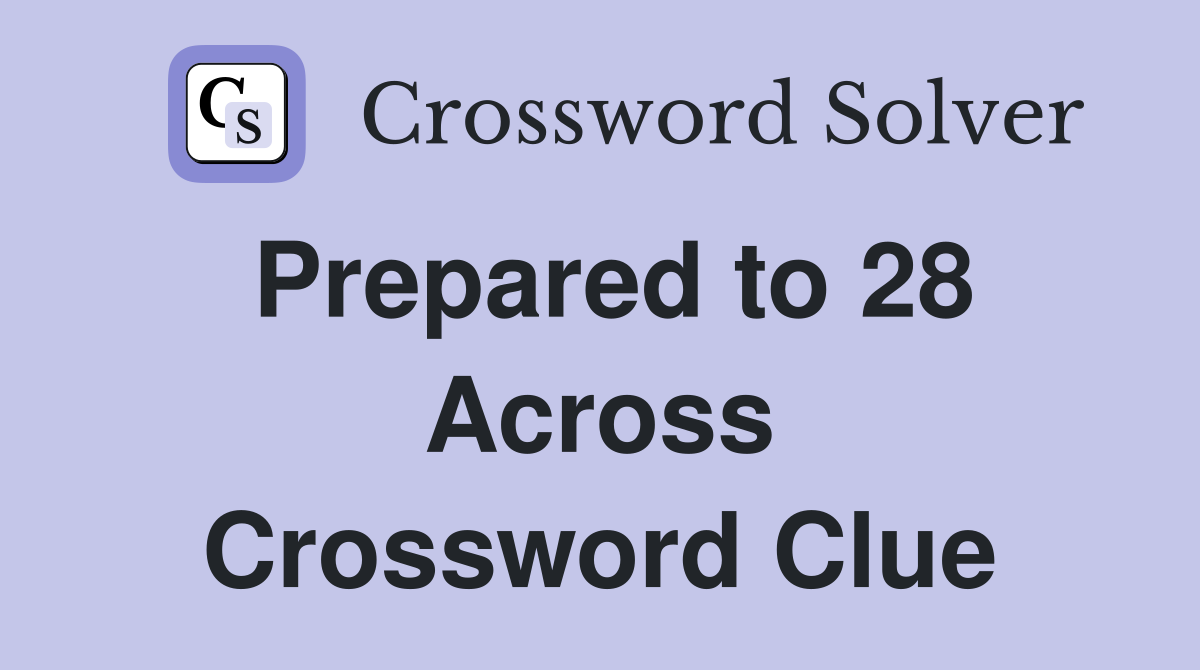 Prepared to 28 Across Crossword Clue