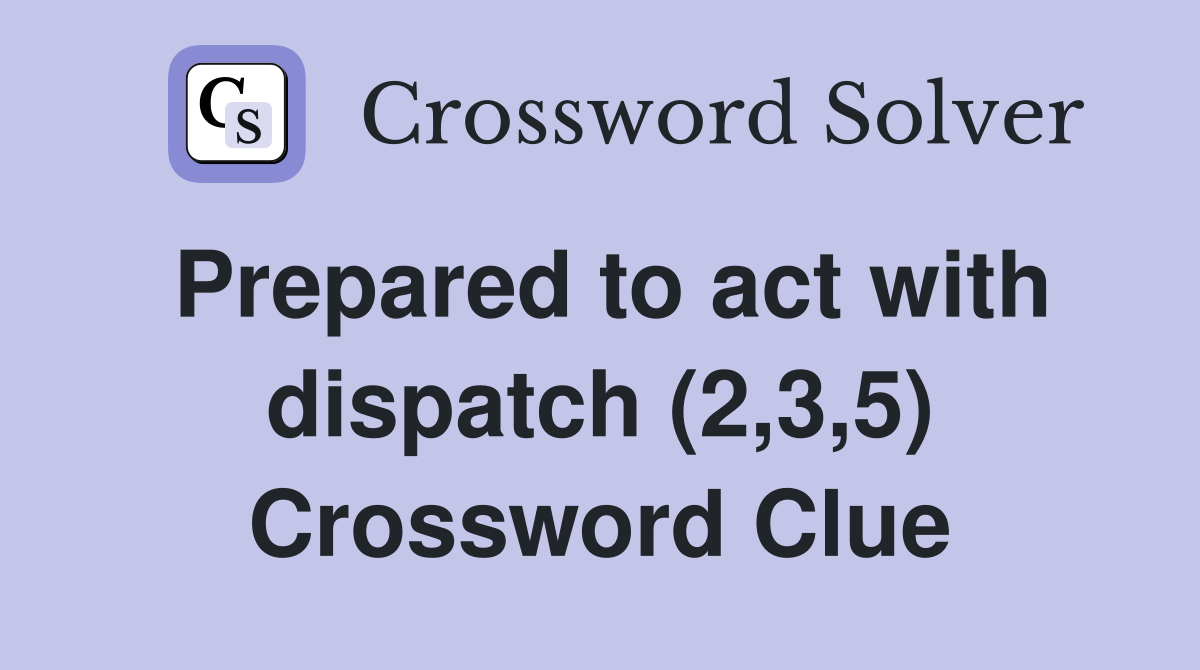 Prepared to act with dispatch (2,3,5) Crossword Clue