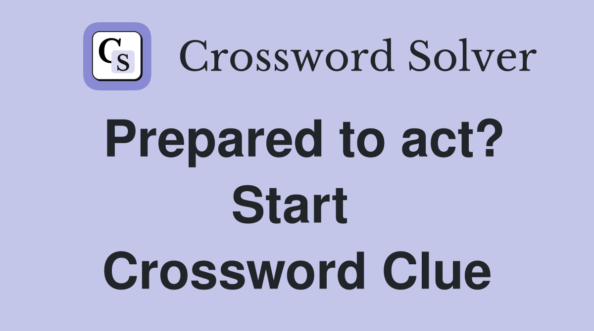 Prepared to act? Start  Crossword Clue