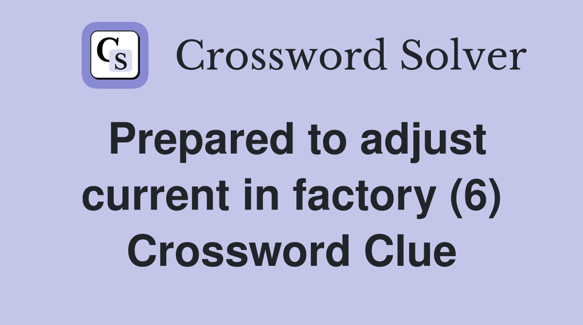 Prepared to adjust current in factory (6) Crossword Clue