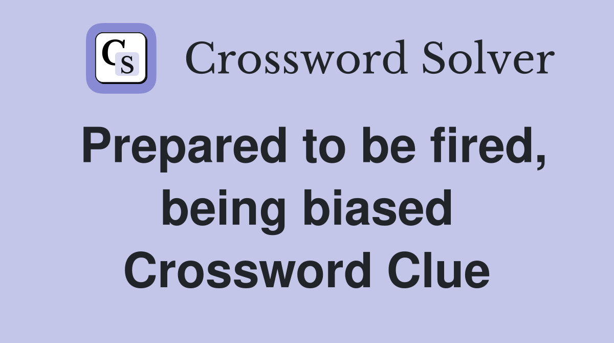 Prepared to be fired, being biased Crossword Clue