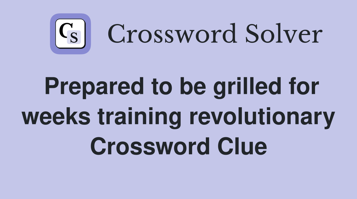 Prepared to be grilled for weeks training revolutionary Crossword Clue