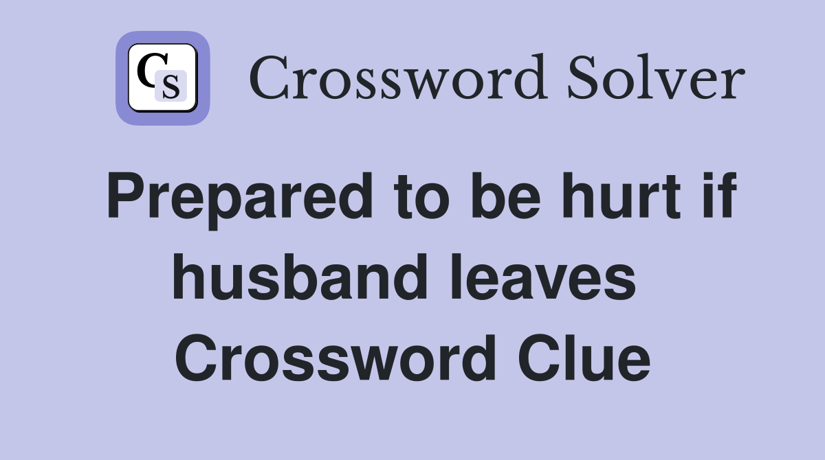 Prepared to be hurt if husband leaves  Crossword Clue