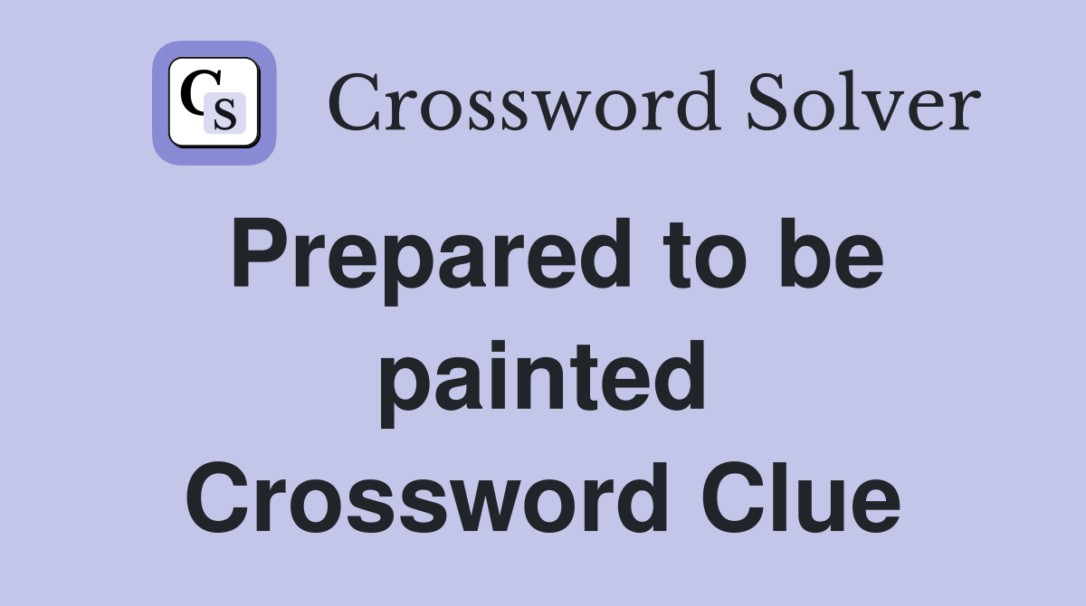 Prepared to be painted Crossword Clue