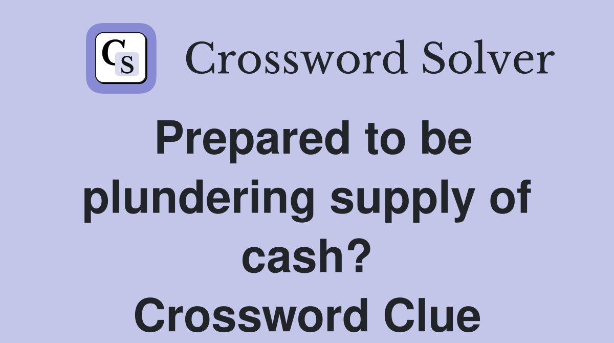 Prepared to be plundering supply of cash? Crossword Clue