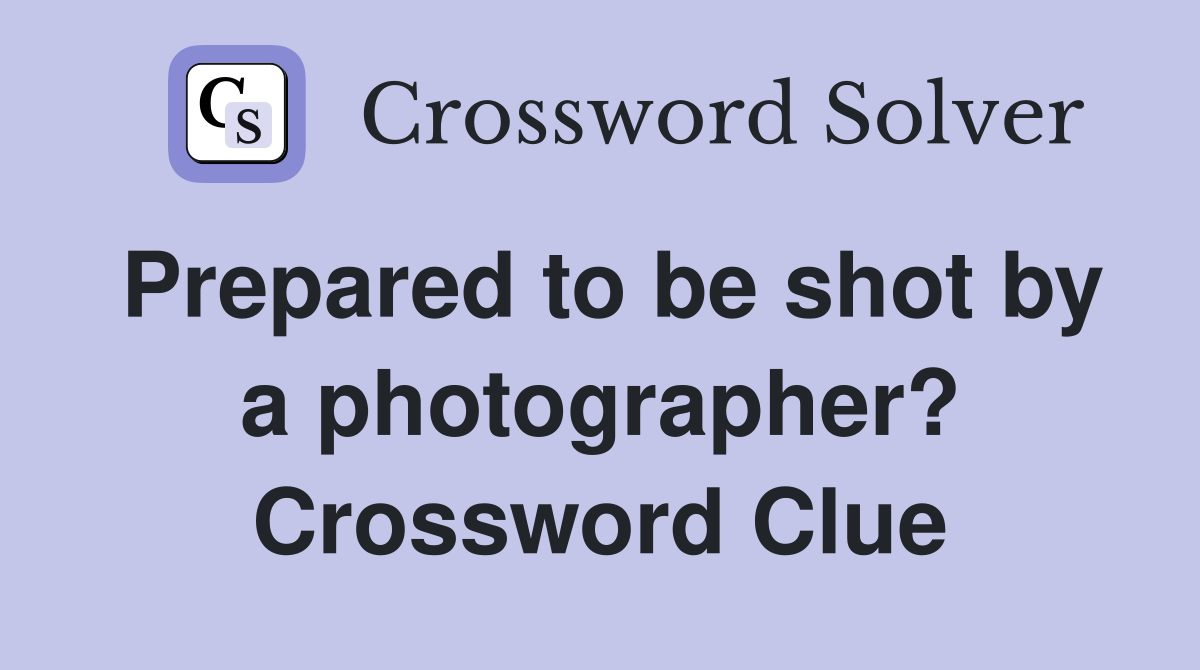 Prepared to be shot by a photographer? Crossword Clue