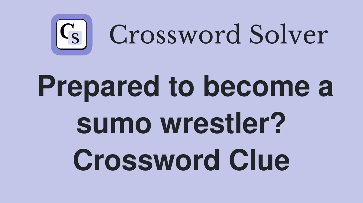 Prepared to become a sumo wrestler? Crossword Clue