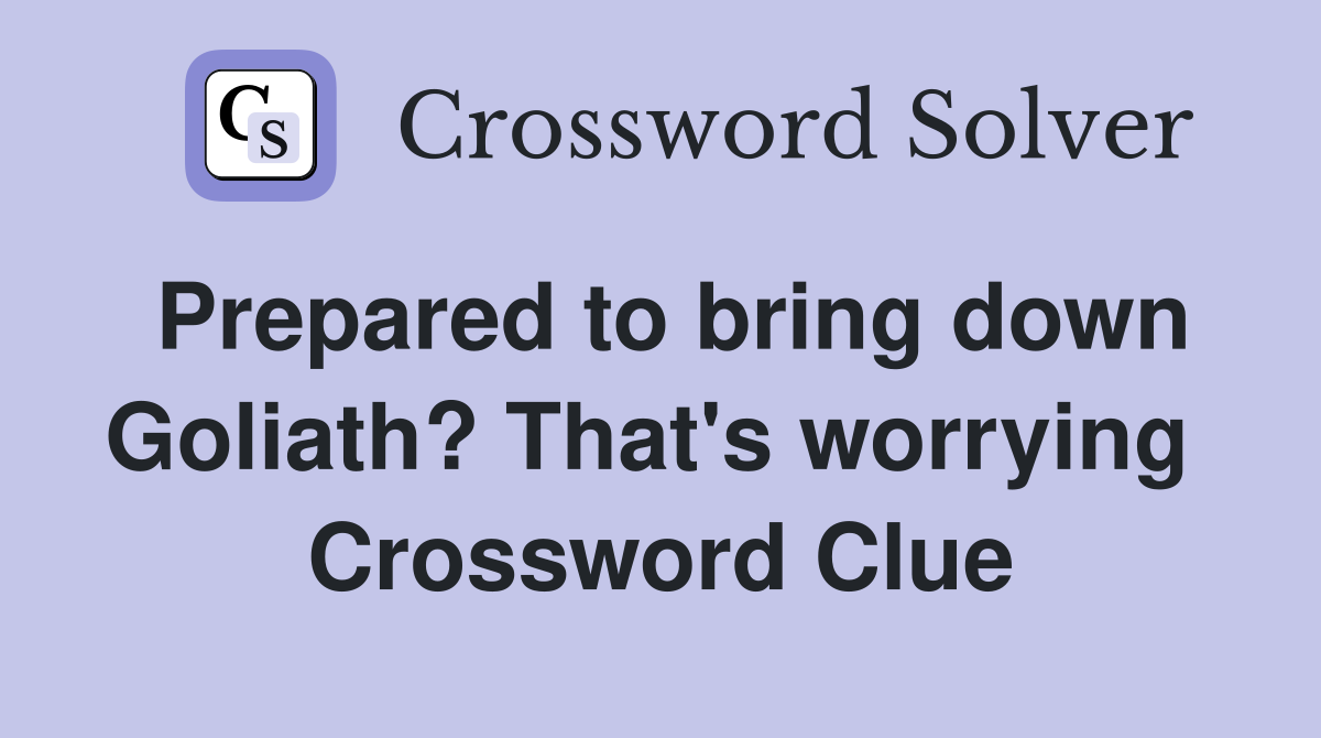 Prepared to bring down Goliath? That's worrying  Crossword Clue