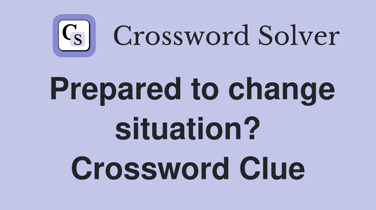 Prepared to change situation? Crossword Clue
