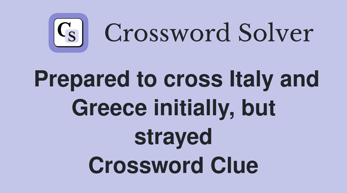 Prepared to cross Italy and Greece initially, but strayed Crossword Clue